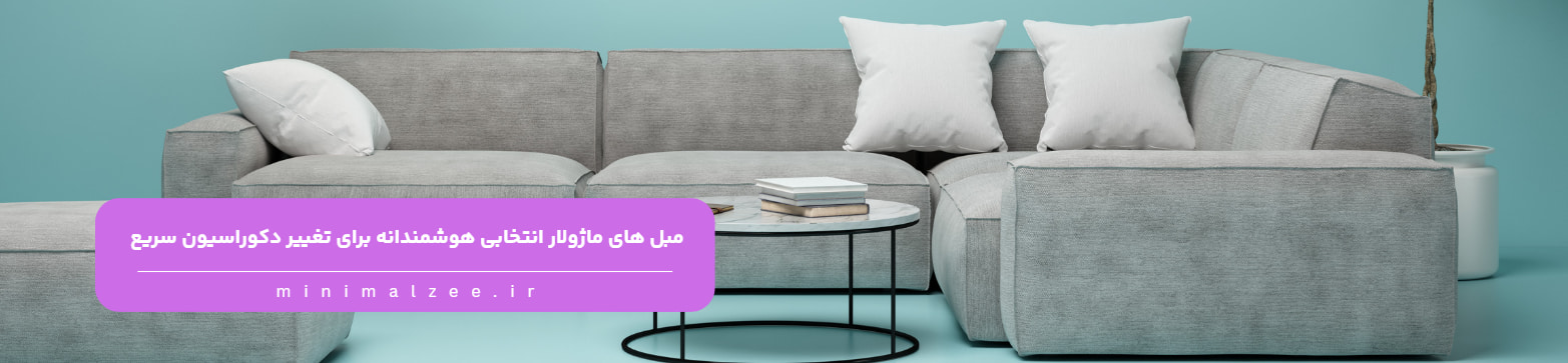 مبل های ماژولار انتخابی هوشمندانه برای تغییر دکوراسیون سریع